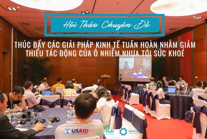 Hội thảo chuyên đề "Thúc đẩy các giải pháp Kinh tế Tuần hoàn nhằm giảm thiểu tác động của ô nhiễm nhựa tới sức khoẻ"